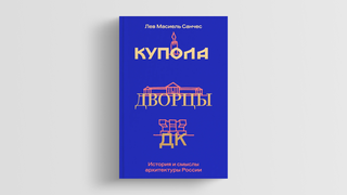 «Купола, дворцы, ДК»: зачем читать об архитектуре России в 2024 году