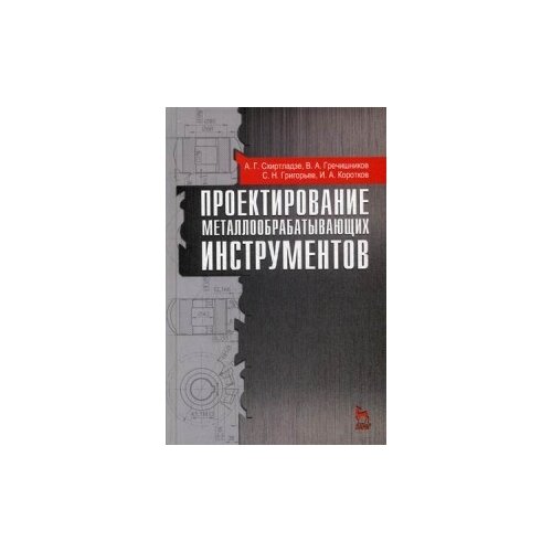 фото Гречишников владимир андреевич "проектирование металлообрабатывающих инструментов. учебное пособие. гриф умо мо рф" лань