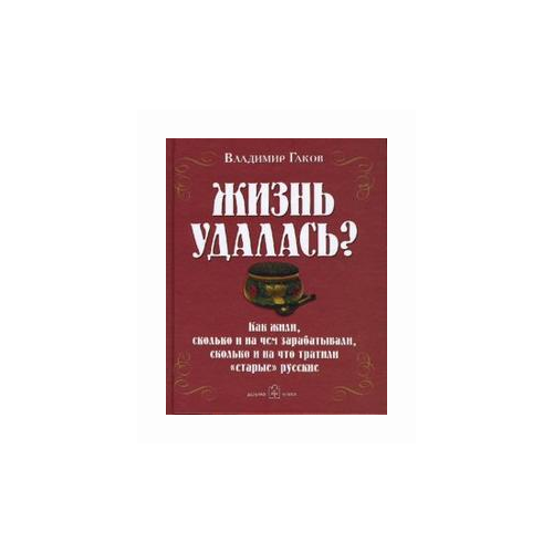 фото Гаков владимир "жизнь удалась? как жили, сколько и на чем зарабатывали, сколько и на что тратили "старые" русские" добрая книга