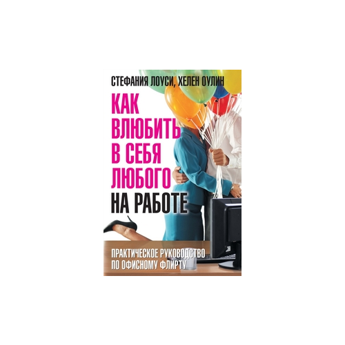 фото Лоуси стефания "как влюбить в себя любого на работе. практическое руководство по офисному флирту" добрая книга