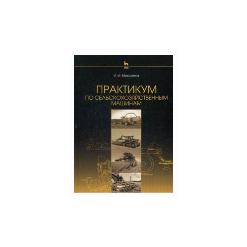 фото Максимов иван иванович "практикум по сельскохозяйственным машинам. учебное пособие. гриф умо вузов россии" лань