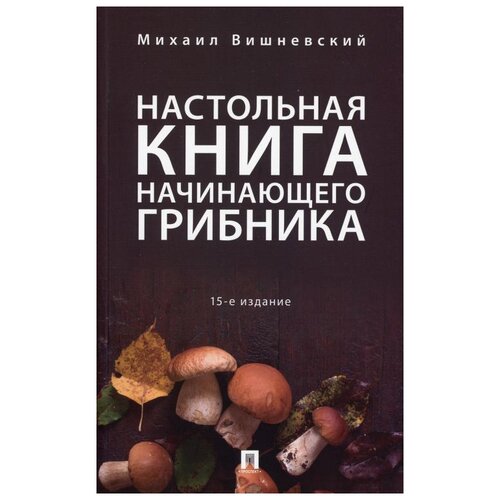 фото Настольная книга начинающего грибника.15-е изд., перераб и доп проспект