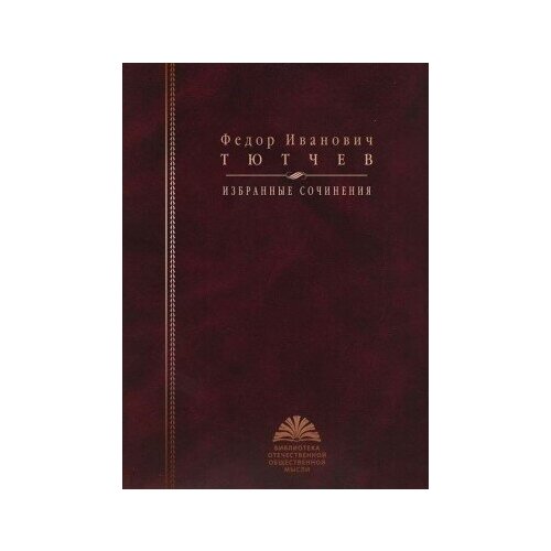 фото Книга тютчев ф. и. избранные сочинения / сост автор вступ. ст переводов, коммент. б. н. тарасов.- 2010.- 784 с.- (библиотека отечественной общественной мысли) росспэн