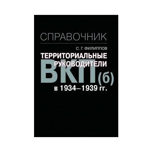 фото Книги филиппов с. г. территориальные руководители вкп(б) в 1934-1939 гг справочник.- м политическая энциклопедия, 2016.- 679 с. росспэн