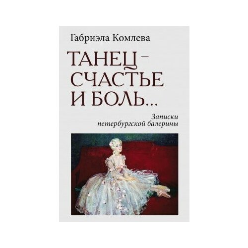 фото Книга комлева габриэла. танец- счастье и боль. записки петербургской балериным политическая энциклопедия, 2016279 с. росспэн