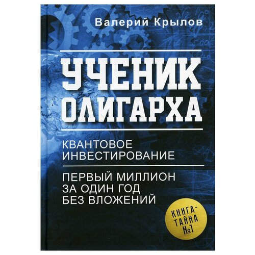 фото Ученик олигарха. книга - тайна № 1. квантовое инвестирование. первый миллион за один год без вложений рипол классик