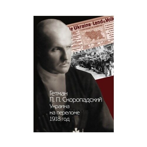 фото Книга гетман п. п. скоропадский. украина на переломе. 1918 год : сборник документов / отв. ред. и отв. сост. о. к. иванцова ; сост. е. в. балушкина, н. в. григорчук, е. и. криворучко, к. г. ляшенко м политическая энциклопедия, 2014 1087 с. росспэн