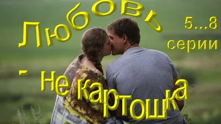 «Любовь – не картошка». – Художественный фильм, 5...8 серии (Россия ...