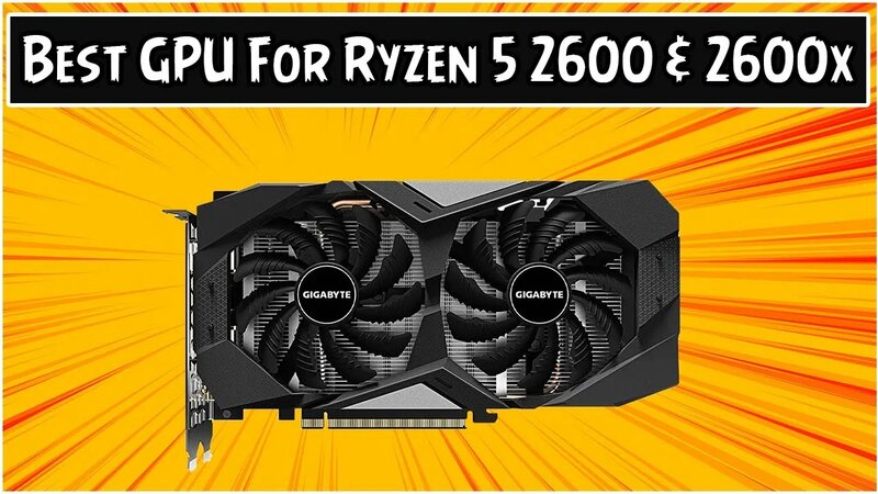 Best GPU For Ryzen 5 2600 and 2600x in 2021