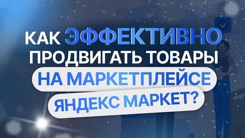 Как эффективно продвигать товары на маркетплейсе Яндекс Маркет ...