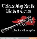 Violence Aay Not Be The Best Option But it's still an option