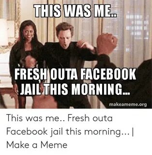 THIS WAS ME FRESH OUTA FACEBOOK JAILTHIS MORNING Makeamemeor