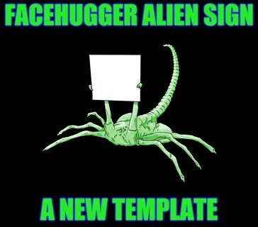 Facehugger Alien Sign: A New Template - Imgflip