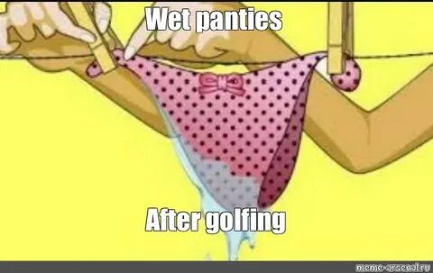 Мем: "Wet panties After golfing" - Все шаблоны - Meme-arsena
