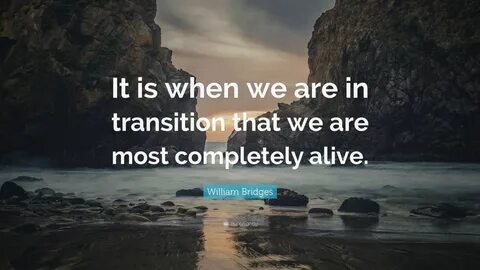 William Bridges Quote: "It is when we are in transition that we are most complet