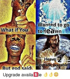 Wanted to Go Eaven Upgade Availab BUt God Said God Meme on M