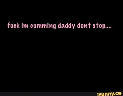 Fuck im cumming daddy dont stop.