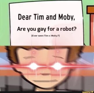 Dear Tim and Moby, Are you gay for a robot? (Ever seen Tim x