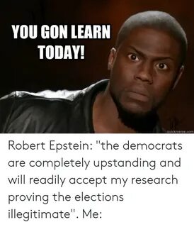 YOU GON LEARN TODAY! Quickmemecom Robert Epstein the Democra