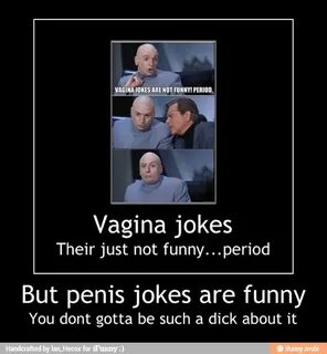 Vagina jokes Their just not funny...period But penis jokes a