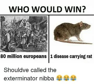 WHO WOULD WIN? 80 Million Europeans 1 Disease Carrying Rat S