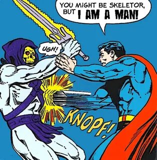 You might be Skeletor, but I AM A MAN! Superman Know Your Me