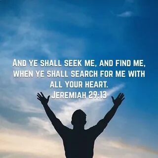 Jeremiah 29:13 And ye shall seek me, and find me, when ye sh