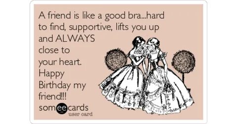 A friend is like a good bra...hard to find, supportive, lift