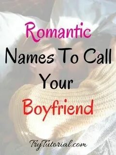 293 Unique Names To Call Your Boyfriend With Meaning Romanti