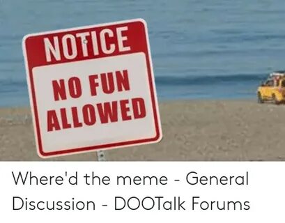 NOTICE NO FUN ALLOWED Where'd the Meme - General Discussion 