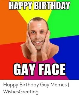HAPPY BIRTHDAY GAY FACE Happy Birthday Gay Memes WishesGreet