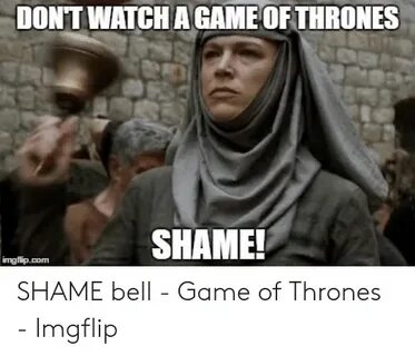 DONT WATCH a GAME OF THRONES SHAME! Imgflipcom SHAME Bell - 