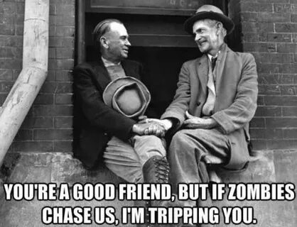 You're a good friend, but if zombies chase us, I'm tripping 