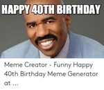 HAPPY 40TH BIRTHDAY Meme Creator - Funny Happy 40th Birthday