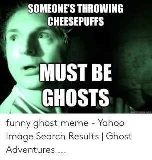 SOMEONE'S THROWING CHEESEPUFFS MUST BE GHOSTS Quickmemecom F