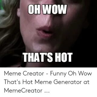 OH WOW THATS HOT Meme Creator - Funny Oh Wow That's Hot Meme