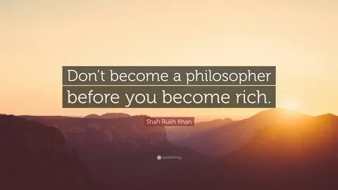 Shah Rukh Khan Quote: "Don’t become a philosopher before you