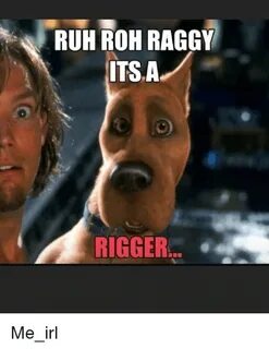 RUH ROH RAGGY ITSA RIGGER IRL Meme on astrologymemes.com