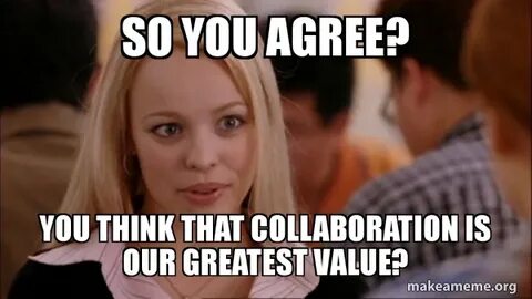 So you agree? You think that collaboration is our greatest v