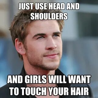 just use head and shoulders and girls will want to touch you