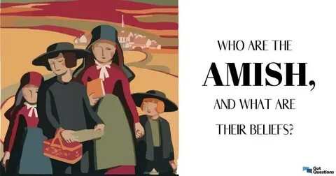 Who are the Amish, and what are their beliefs? GotQuestions.