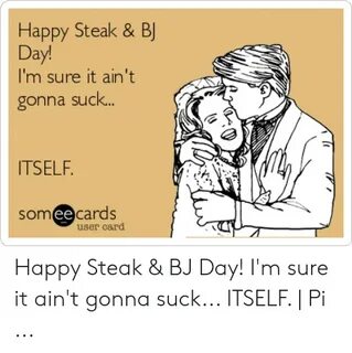 Happy Steak & BJ Day! I'm Sure It Ain't Gonna Suc ITSELF Som