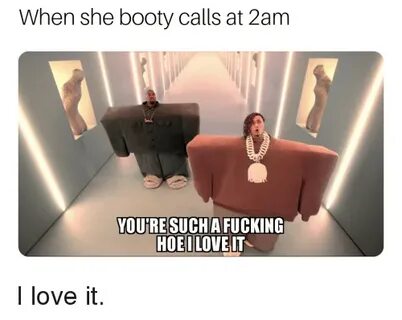 When She Booty Calls at 2am YOU'RESUCHA FUCKING HOEILOVEIT B