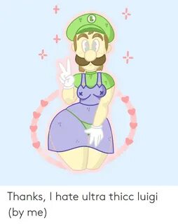 L X Thanks I Hate Ultra Thicc Luigi by Me Luigi Meme on ME.M