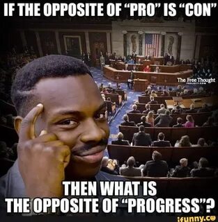 IF THE OPPOSITE OF "PRO" IS "CON" THEOPPOSITE OF "PROGRESS"?