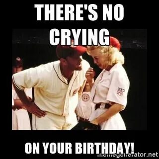 there's no crying on your birthday baseball meme No crying i