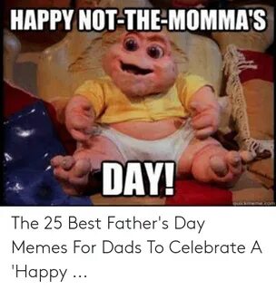 HAPPY NOT-THE-MOMMA'S DAY the 25 Best Father's Day Memes for