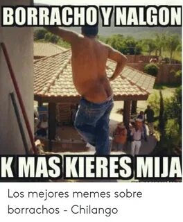 BORRACHOY NALGON K MAS KIERES MIJA Los Mejores Memes Sobre B