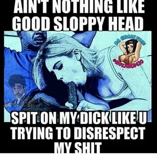 AINTNOTHINGlkE GOOD SLOPPY HEAD DSPITON MYDICKLIKEUR TRYING 