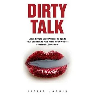 Dirty Talk: Learn Simple Sexy Phrases To Ignite Your Sexual 